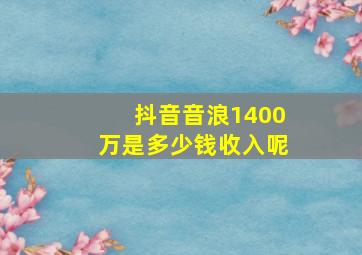 抖音音浪1400万是多少钱收入呢