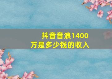 抖音音浪1400万是多少钱的收入