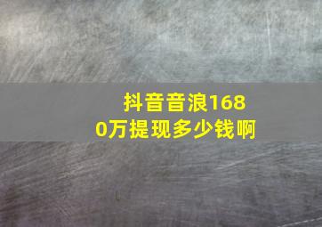 抖音音浪1680万提现多少钱啊