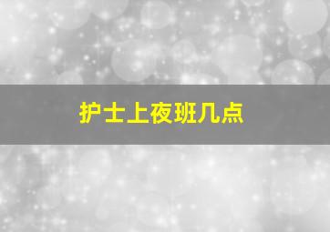 护士上夜班几点