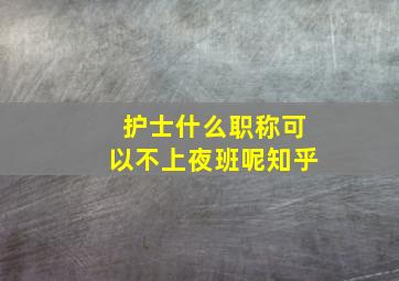 护士什么职称可以不上夜班呢知乎