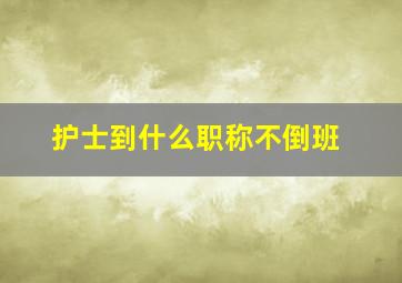 护士到什么职称不倒班