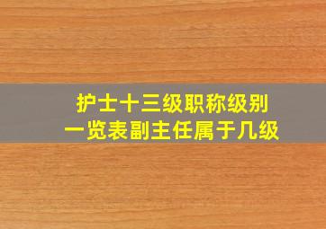 护士十三级职称级别一览表副主任属于几级