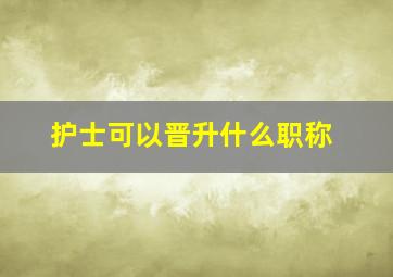 护士可以晋升什么职称