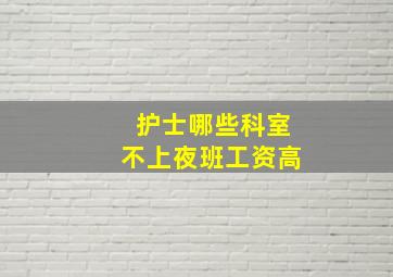 护士哪些科室不上夜班工资高