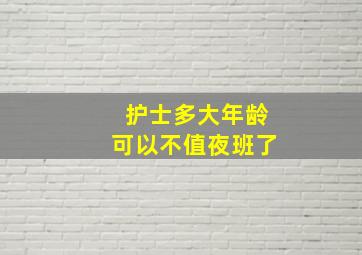 护士多大年龄可以不值夜班了