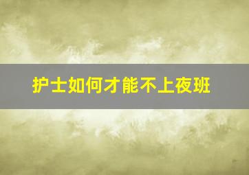 护士如何才能不上夜班