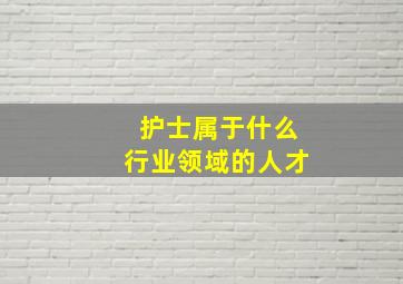 护士属于什么行业领域的人才