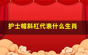 护士帽斜杠代表什么生肖