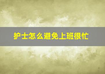 护士怎么避免上班很忙