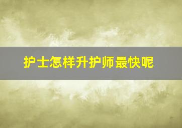 护士怎样升护师最快呢