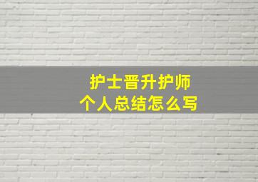 护士晋升护师个人总结怎么写