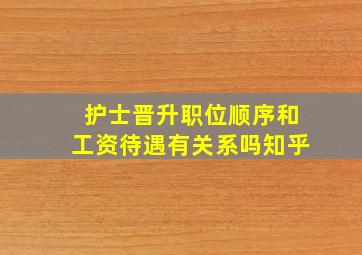 护士晋升职位顺序和工资待遇有关系吗知乎