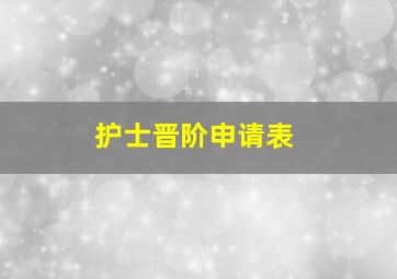 护士晋阶申请表