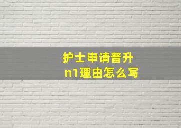 护士申请晋升n1理由怎么写