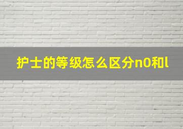 护士的等级怎么区分n0和l