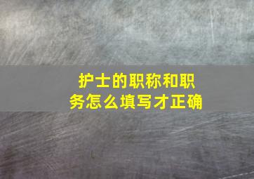 护士的职称和职务怎么填写才正确