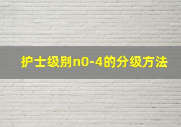 护士级别n0-4的分级方法