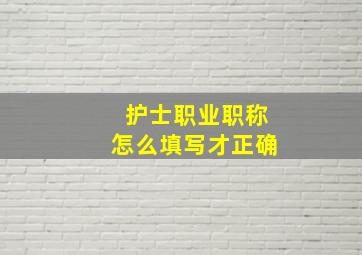 护士职业职称怎么填写才正确