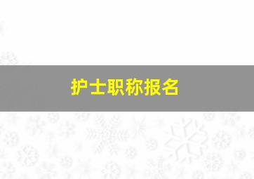 护士职称报名