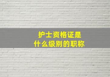 护士资格证是什么级别的职称