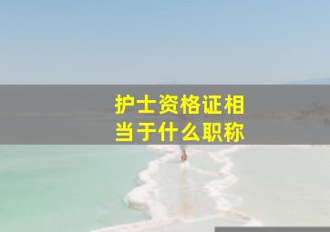 护士资格证相当于什么职称