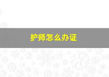 护师怎么办证