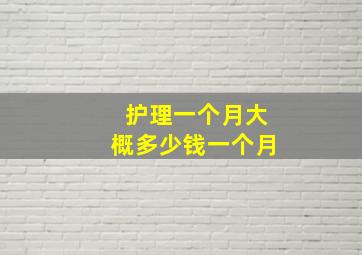 护理一个月大概多少钱一个月