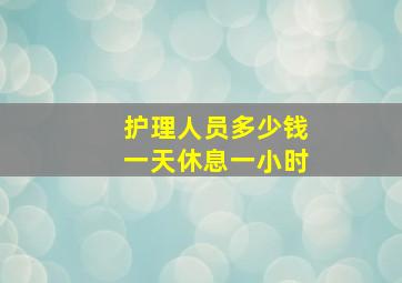 护理人员多少钱一天休息一小时