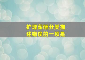 护理薪酬分类描述错误的一项是