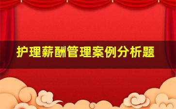 护理薪酬管理案例分析题