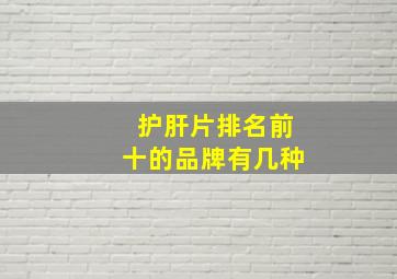 护肝片排名前十的品牌有几种