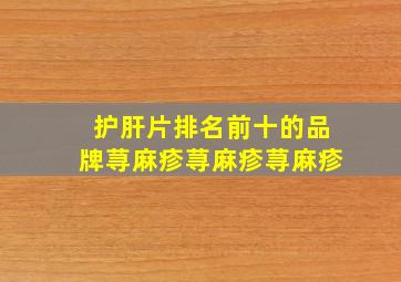 护肝片排名前十的品牌荨麻疹荨麻疹荨麻疹