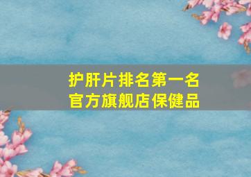 护肝片排名第一名官方旗舰店保健品