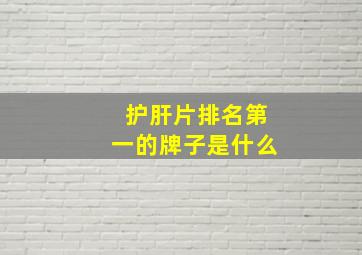 护肝片排名第一的牌子是什么