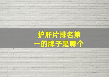 护肝片排名第一的牌子是哪个