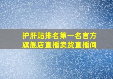 护肝贴排名第一名官方旗舰店直播卖货直播间