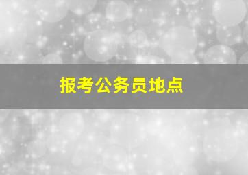 报考公务员地点