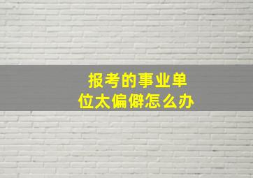 报考的事业单位太偏僻怎么办