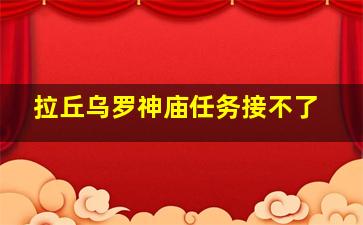 拉丘乌罗神庙任务接不了