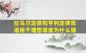 拉乌尔定律和亨利定律既适用于理想溶液为什么错