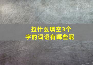 拉什么填空3个字的词语有哪些呢