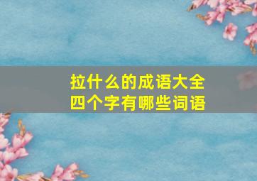 拉什么的成语大全四个字有哪些词语