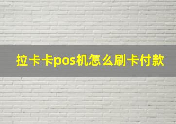 拉卡卡pos机怎么刷卡付款