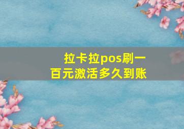 拉卡拉pos刷一百元激活多久到账