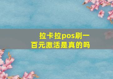 拉卡拉pos刷一百元激活是真的吗