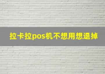 拉卡拉pos机不想用想退掉