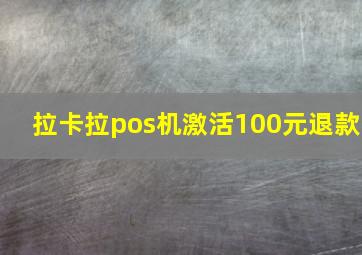 拉卡拉pos机激活100元退款