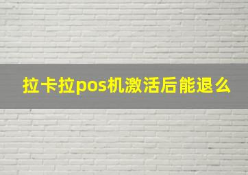 拉卡拉pos机激活后能退么