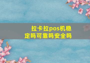 拉卡拉pos机稳定吗可靠吗安全吗